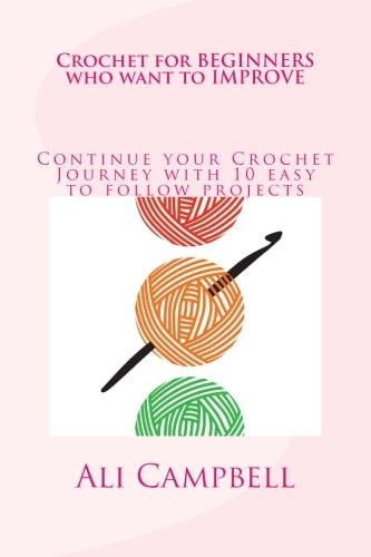 Crochet for Beginners Who Want to Improve Continue to Learn to Crochet Using UK Crochet Terminology