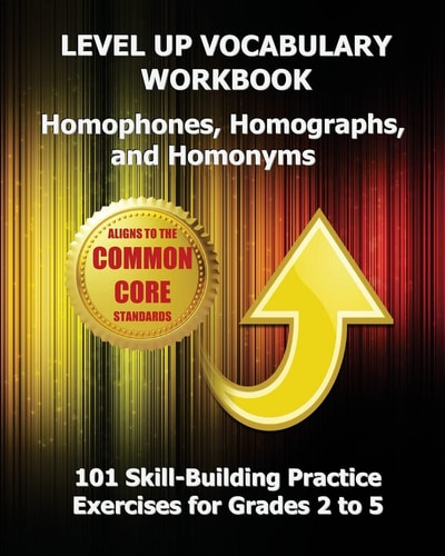 Level Up Vocabulary Workbook Homophones, Homographs, and Homonyms 101 Skill-Building Practice Exercises for Grades 2 to 5