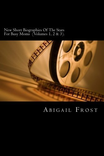 New Short Biographies of the Stars for Busy Moms (Volumes 1, 2 And 3) Volumes 1, 2 and 3 Merged Into One