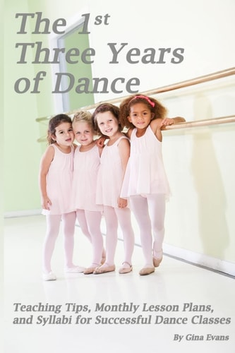 The 1st Three Years of Dance Teaching Tips, Monthly Lesson Plans, and Syllabi for Successful Dance Classes