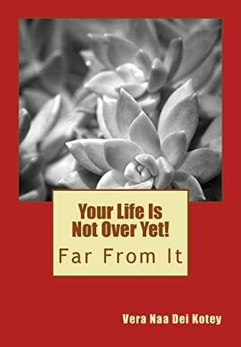 Your Life Is Not Over Yet! Far From It
