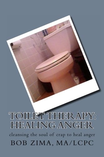 Toilet Therapy: Healing Anger Cleansing the Soul of Crap As Well