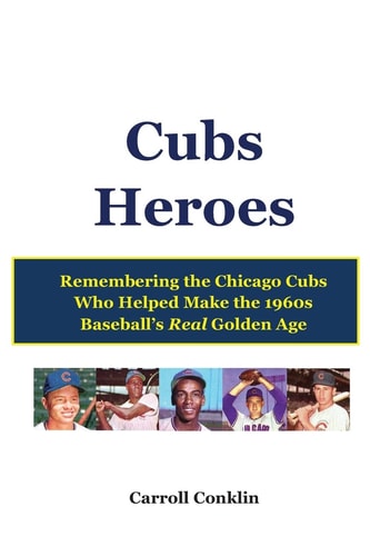 Cubs Heroes Remembering the Chicago Cubs Who Helped Make the 1960s Baseball's Real Golden Age
