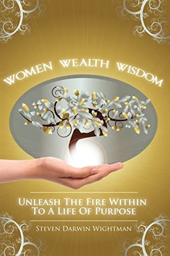 Women, Wealth and Wisdom Unleash the Fire Within to a Life of Purpose