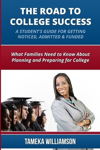 The Road to College Success: a Guide for Getting Noticed, Admitted and Funded What Families Need to Know about Planning and Preparing for College
