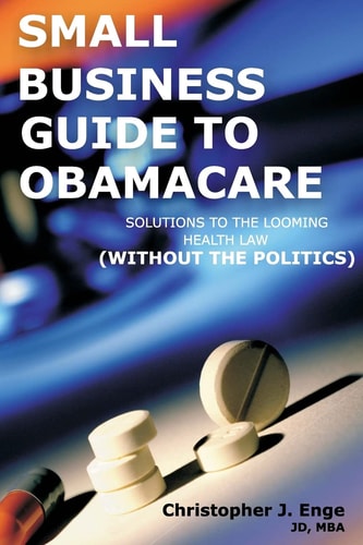 Small Business Guide to Obamacare Solutions to the Looming Health Law (Without the Politics)