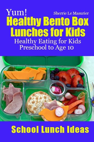 Yum! Healthy Bento Box Lunches for Kids Healthy Eating for Kids Preschool to Age 10