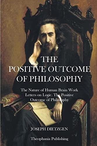 The Positive Outcome of Philosophy The Nature of Human Brain Work Letters on Logic
