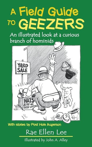 A Field Guide to Geezers An Illustrated Look at a Curious Branch of Hominids