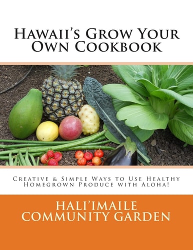 Hawaii's Grow Your Own Cookbook Creative & Simple Ways to Use Healthy Homegrown Produce with Aloha!