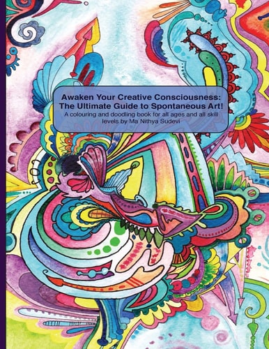 Awaken Your Creative Consciousness The Ultimate Guide to Spontaneous Art!: A Colouring and Doodling Book for All Ages and All Skill Levels.