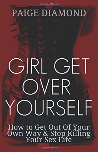Girl Get Over Yourself How to Get Out of Your Own Way and Stop Killing Your Sex Life