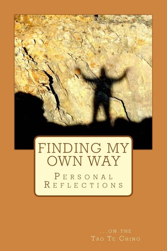 Finding My Own Way Personal Reflections on the Tao Te Ching