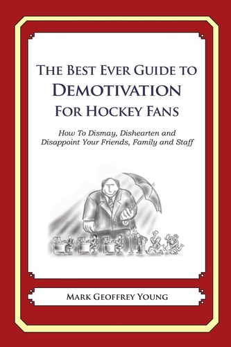 The Best Ever Guide to Demotivation For Hockey Fans How To Dismay, Dishearten and Disappoint Your Friends, Family and Staff