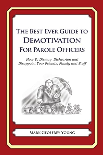 The Best Ever Guide to Demotivation For Parole Officers How To Dismay, Dishearten and Disappoint Your Friends, Family and Staff