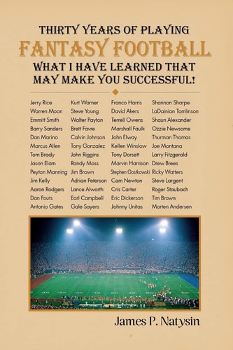 Thirty Years of Playing Fantasy Football - What I Have Learned That May Make You Successful! A Guide to the Wonderful World of Fantasy Football