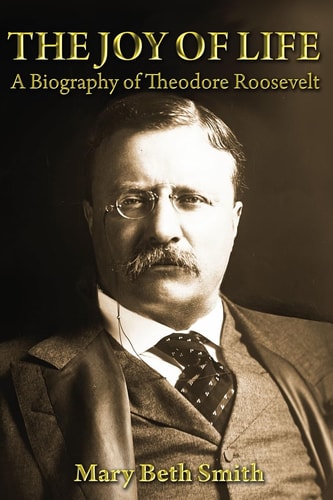 The Joy of Life A Biography of Theodore Roosevelt