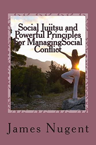 Social Jujitsu and Powerful Principles For ManagingSocial Conflict