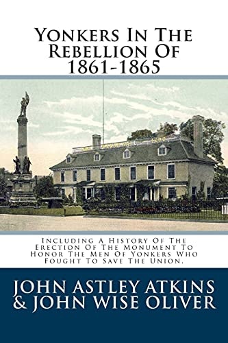 Yonkers In The Rebellion Of 1861-1865 Including A History Of The Erection Of The Monument To Honor The Men Of Yonkers Who Fought To Save The Union.
