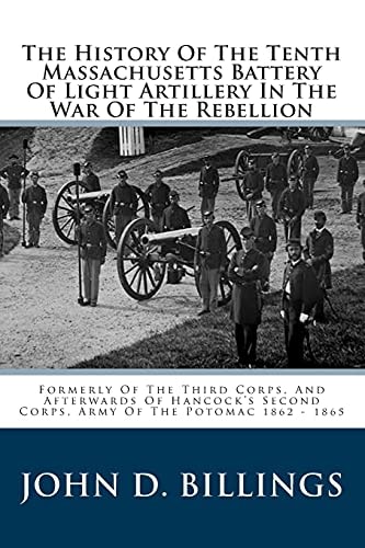The History Of The Tenth Massachusetts Battery Of Light Artillery In The War Of The Rebellion Formerly Of The Third Corps, And Afterwards Of Hancock's Second Corps, Army Of The Potomac 1862 - 1865