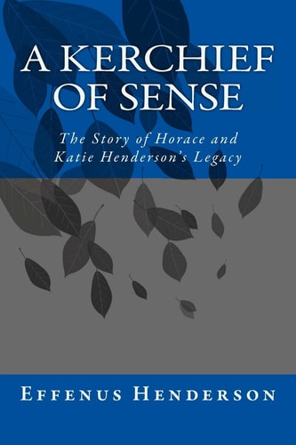 A Kerchief of Sense The Story of Horace and Katie Henderson's Legacy