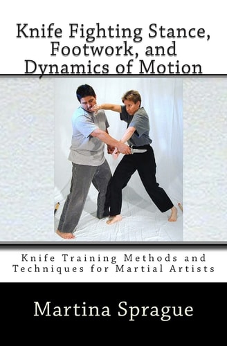Knife Fighting Stance, Footwork, and Dynamics of Motion Knife Training Methods and Techniques for Martial Artists