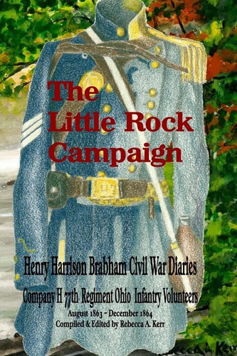 The Little Rock Campaign Henry Harrison Brabham Civil War Diaries Company H 77th Regimant Ohio Infantry Volunteers August 1863 ~ December 1864
