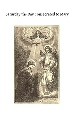 Saturday the Day Consecrated to Mary Or Meditations on the Greatness, the Virtues, the Glories of the Most Holy Virgin