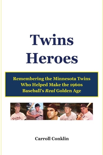 Twins Heroes Remembering the Minnesota Twins Who Helped Make the 1960s Baseball's Real Golden Age