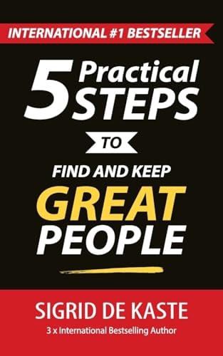 5 Practical Steps to Find and Keep Great People Your Ultimate Employee Performance Guide