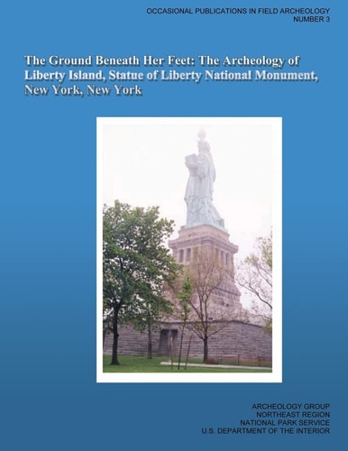 The Ground Beneath Her Feet The Archeology of Liberty Island, Statue of Liberty National Monument, New York, New York