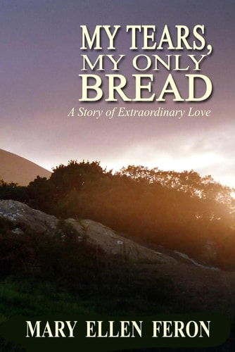 My Tears, My Only Bread A Story of Extraordinary Love