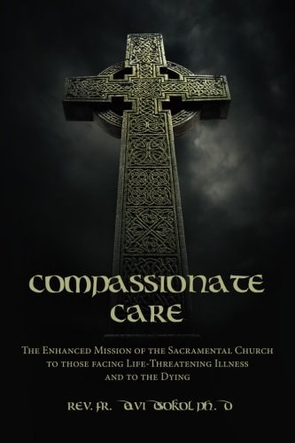 Compassionate Care The Enhanced Mission of the Sacramental Church to Those Facing Life-Threatening Illness and to the Dying