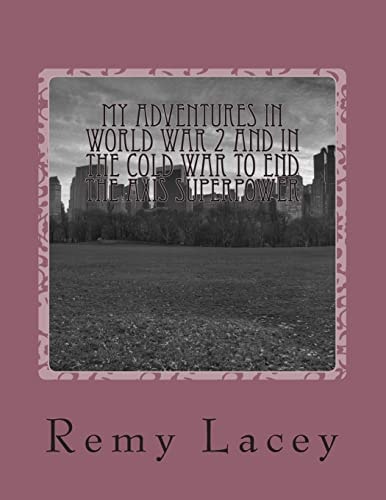 My Adventures in World War 2 and in the Cold War to End the Axis Superpower