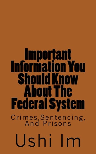 Important Information You Should Know About The Federal System Crimes, Sentencing And Prisons