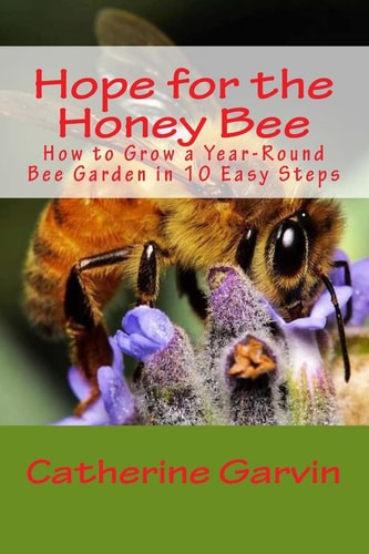 Hope for the Honey Bee How to Grow a Year-Round Bee Garden in 10 Easy Steps