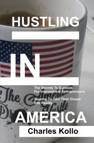 Hustling in America The Secrets to Success for International Entrepreneurs Seeking to Turn Their American Dreams Into Reality