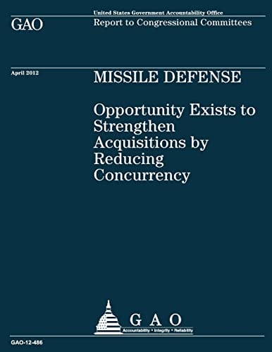 Missile Defense Opportunity Exists to Strengthen Acquisitions by Reducing Concurrency: Opportunity Exists to Strengthen Acquisitions by Reducing Concurrency