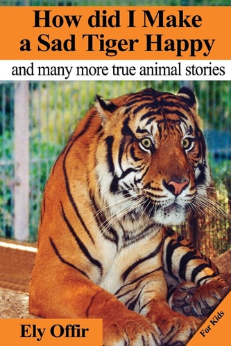 How Did I Make a Sad Tiger Happy This Is a Great Animal Book for Kids. It Contain Information about Unique Animals That Kids Would Love to Discover. in This Animal Book You Will Also Enjoy Ely's Animal Photographs That He Took While Writing This Book