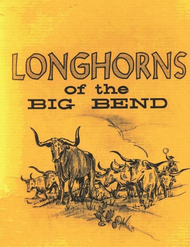 Longhorns of the Big Bend Early Cattle Industry of the Big Bend Country of Texas