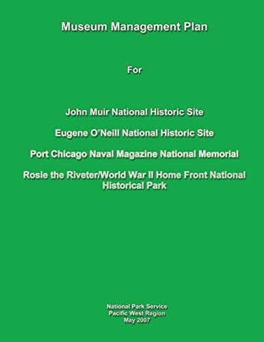 Museum Management Plan for John Muir National Historic Site, Eugene O'Neill National Historic Site, Port Chicago Naval National Magazine Memorial, Rosie the Riveter/World War II Home Front National Historical Park