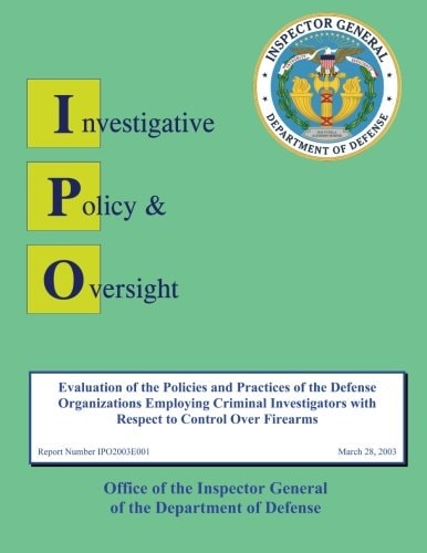 Report on Evaluation of the Policies and Practices of the Defense Organizations Employing Criminal Investigators with Respect to Control Over Firearms Report No. IPO2003E001
