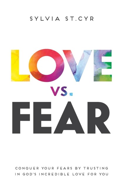 Love vs. Fear: Conquer Your Fears by Trusting in Gods Incredible Love for You