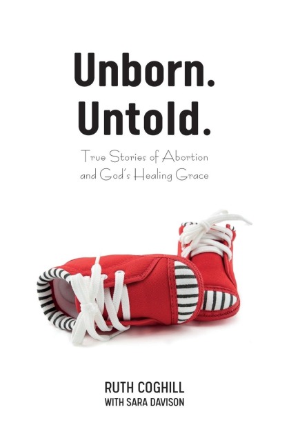 Unborn. Untold.: True Stories of Abortion and Gods Healing Grace