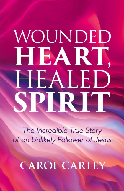 Wounded Heart, Healed Spirit: The Incredible True Story of an Unlikely Follower of Jesus