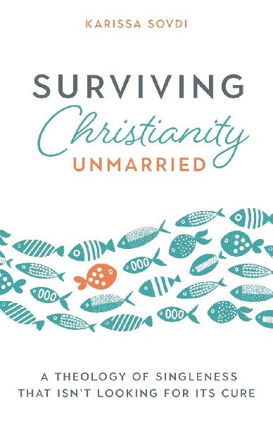 Surviving Christianity Unmarried: A Theology of Singleness That Isnt Looking for Its Cure