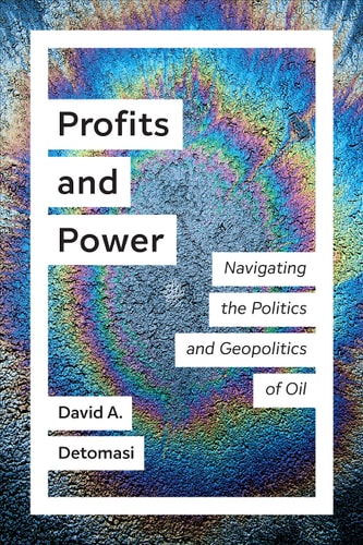 Profits and Power Navigating the Politics and Geopolitics of Oil