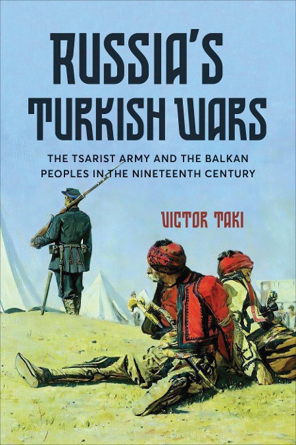 Russias Turkish Wars: The Tsarist Army and the Balkan Peoples in the Nineteenth Century