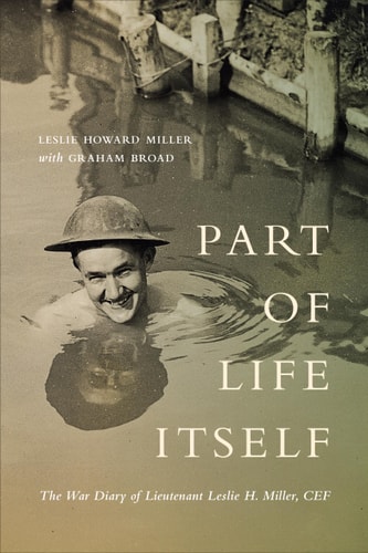 Part of Life Itself The War Diary of Lieutenant Leslie Howard Miller, CEF