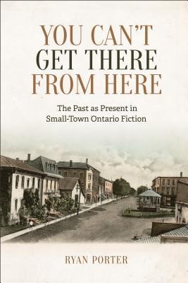 You Can't Get There from Here: The Past as Present in Small-Town Ontario Fiction